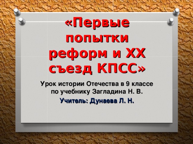 «Первые попытки реформ и XX съезд КПСС» Урок истории Отечества в 9 классе по учебнику Загладина Н. В. Учитель: Дунаева Л. Н. 