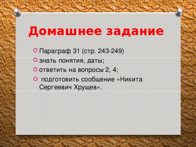 Домашнее задание Параграф 31 (стр. 243-249) знать понятия, даты; ответить на вопросы 2, 4;  подготовить сообщение «Никита Сергеевич Хрущев». 