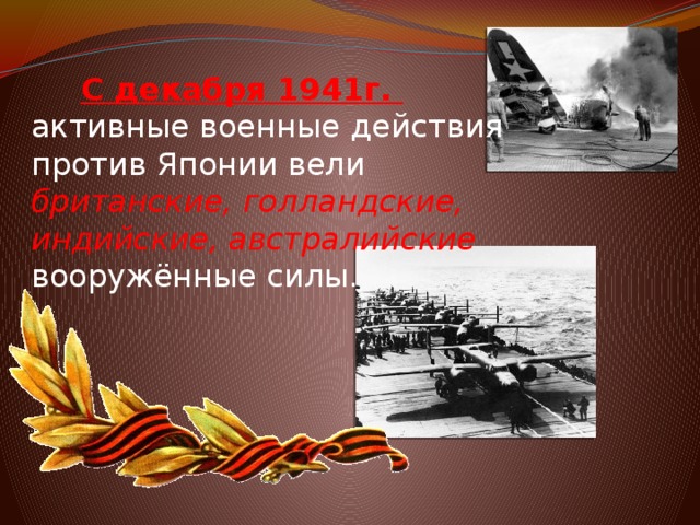 С декабря 1941г. активные военные действия против Японии вели британские, голландские, индийские, австралийские вооружённые силы.