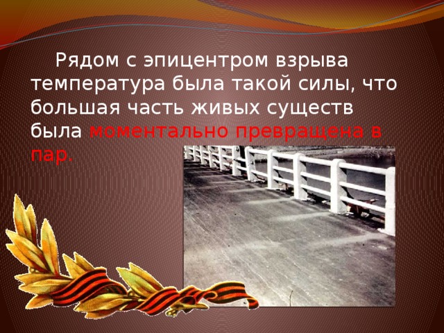 Рядом с эпицентром взрыва температура была такой силы, что большая часть живых существ была моментально превращена в пар.