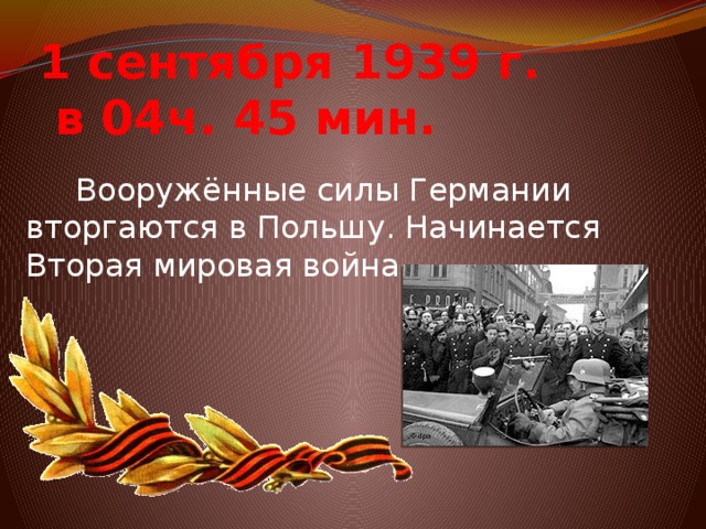 1 сентября 1939 г.  в 04ч. 45 мин.  Вооружённые силы Германии вторгаются в Польшу. Начинается Вторая мировая война.