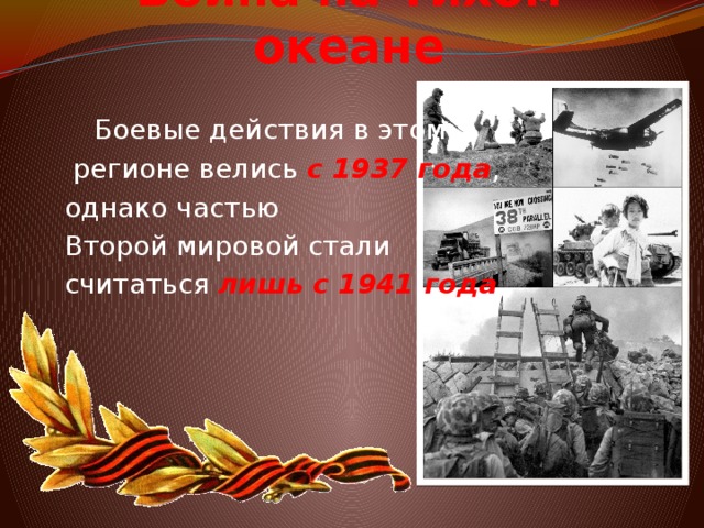 Война на Тихом океане  Боевые действия в этом  регионе велись с 1937 года , однако частью  Второй мировой стали считаться лишь с 1941 года .