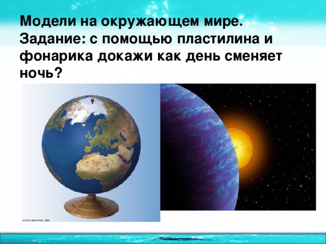 Модели на окружающем мире. Задание: с помощью пластилина и фонарика докажи как день сменяет ночь? 