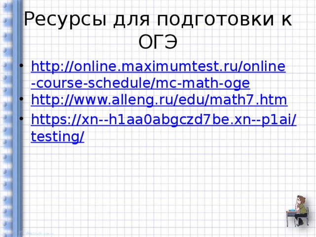 Ресурсы для подготовки к ОГЭ http://online.maximumtest.ru/online-course-schedule/mc-math-oge http://www.alleng.ru/edu/math7.htm https://xn--h1aa0abgczd7be.xn--p1ai/testing/ 