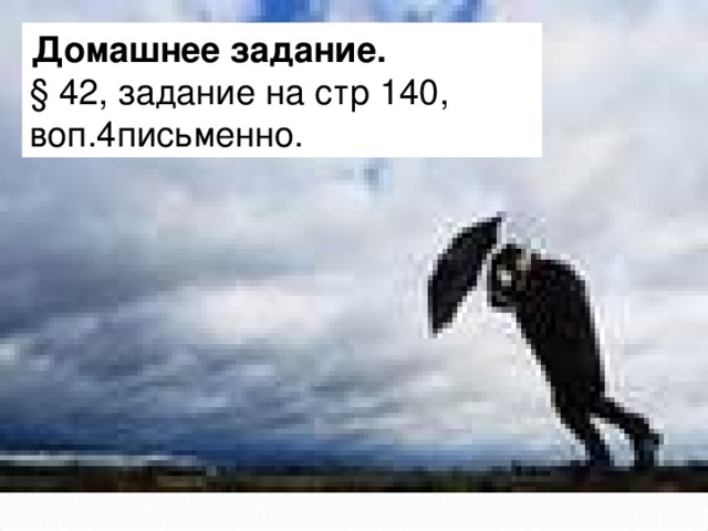  Домашнее задание . § 42, задание на стр 140, воп.4письменно. 
