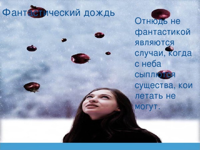Фантастический дождь Отнюдь не фантастикой являются случаи, когда с неба сыплются существа, кои летать не могут. 