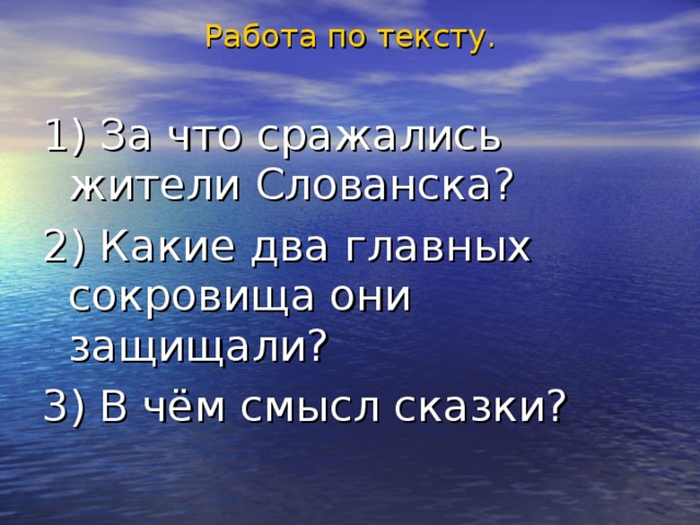 Работа по тексту. 1) За что сражались жители Слованска? 2) Какие два главных сокровища они защищали? 3) В чём смысл сказки? 