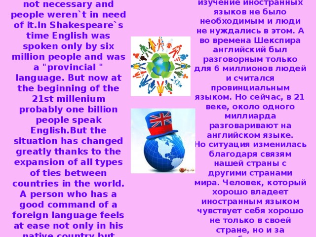 Long ago studying a foreign language was not necessary and people weren`t in need of it.In Shakespeare`s time English was spoken only by six million people and was a 