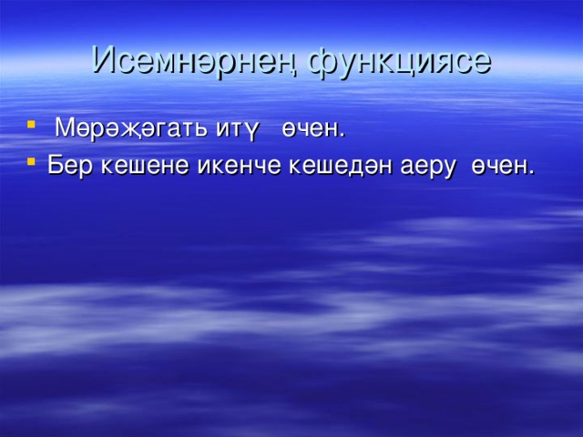 Исемнәрнең функциясе  Мөрәҗәгать итү  өчен. Бер кешене икенче кешедән аеру өчен. 
