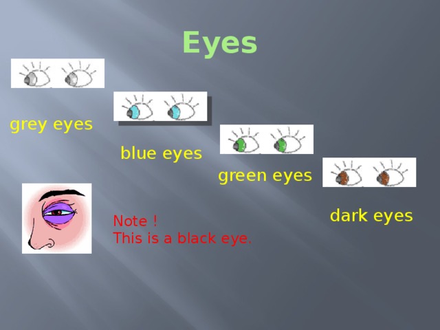 Eyes grey eyes blue eyes green eyes dark eyes Note !  Eyes This is a black eye. What colour are the eyes? Note! This is a black eye!  