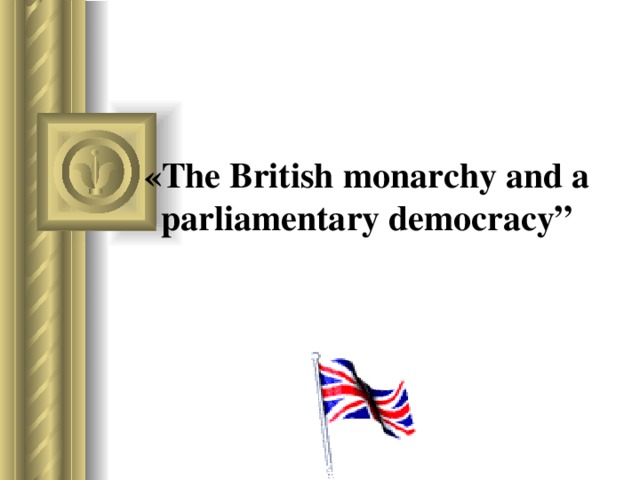   « The British monarchy and a parliamentary democracy”   