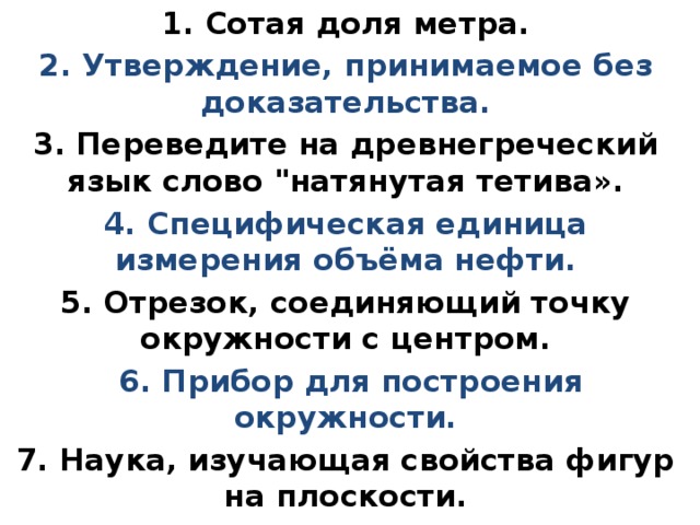 1. Сотая доля метра. 2. Утверждение, принимаемое без доказательства. 3. Переведите на древнегреческий язык слово 