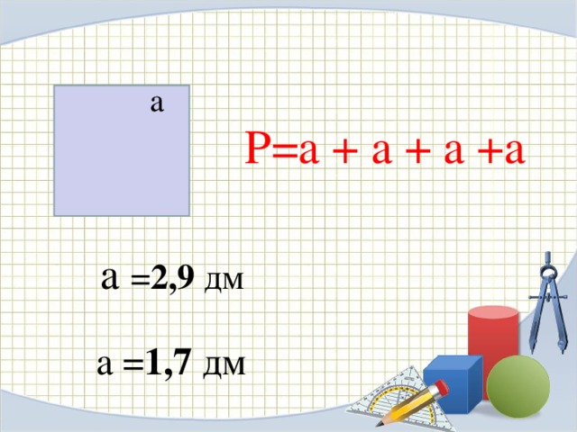 a P=a + a + a + a a = 2 , 9  дм a = 1,7  дм 