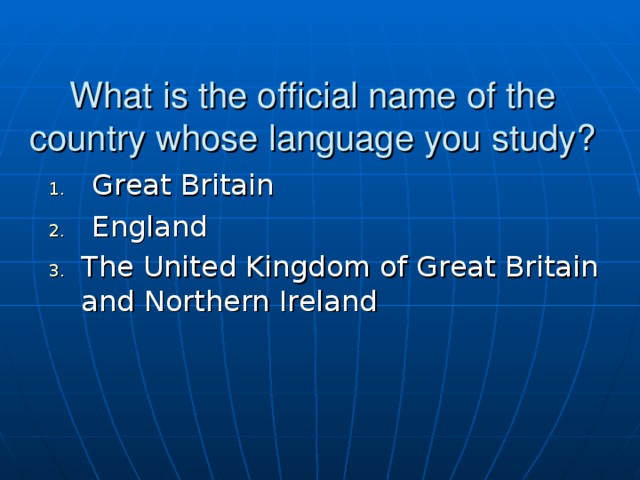 What is the official name of the country whose language you study? Great Britain England The United Kingdom of Great Britain and Northern Ireland 