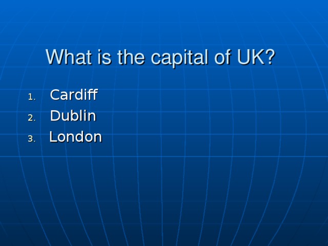 What is the capital of UK? Cardiff Dublin  London 