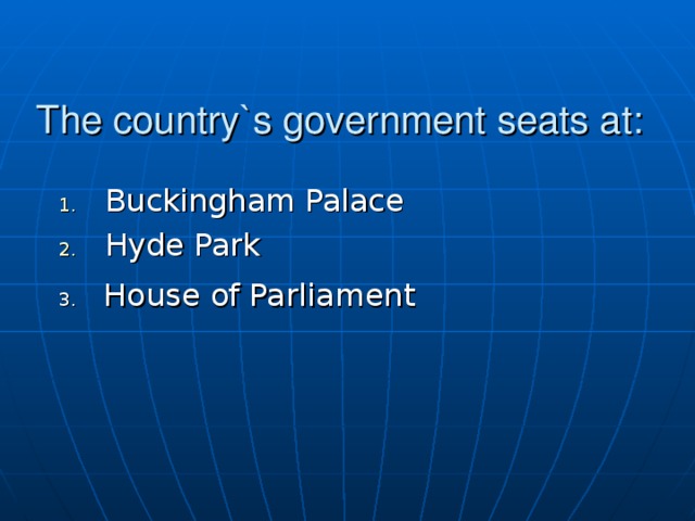 The country`s government seats at: Buckingham Palace Hyde Park  House of Parliament 