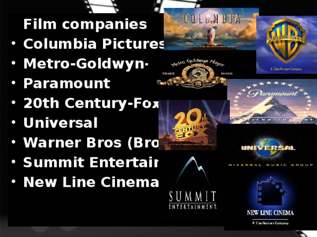  Film companies Columbia Pictures Metro-Goldwyn-Mayer Paramount 20th Century-Fox Universal Warner Bros (Brothers) Summit Entertainment New Line Cinema 