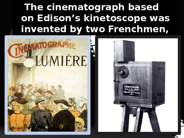 .   The cinematograph based on Edison’s kinetoscope was invented by two Frenchmen, Louis and Auguste Lumiere. 