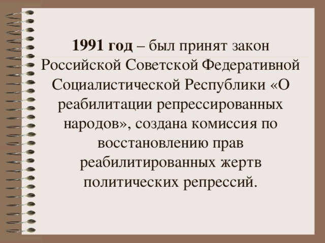 1991 год – был принят закон Российской Советской Федеративной Социалистической Республики «О реабилитации репрессированных народов», создана комиссия по восстановлению прав реабилитированных жертв политических репрессий. 