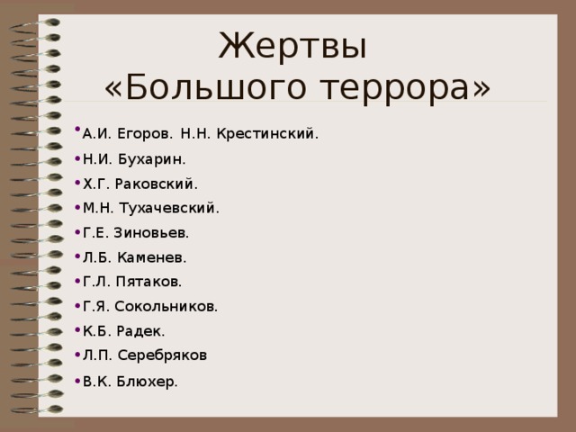 Жертвы  «Большого террора» А.И. Егоров.  Н.Н. Крестинский. Н.И. Бухарин. Х.Г. Раковский. М.Н. Тухачевский. Г.Е. Зиновьев. Л.Б. Каменев. Г.Л. Пятаков. Г.Я. Сокольников. К.Б. Радек. Л.П. Серебряков В.К. Блюхер. 