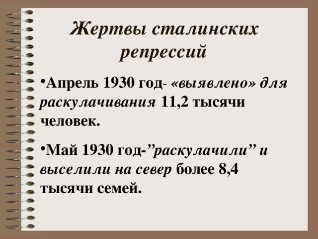 Жертвы сталинских репрессий Апрель 1930 год - «выявлено» для раскулачивания 11,2 тысячи человек. Май 1930 год - ” раскулачили ” и выселили на север более 8,4  тысячи семей.  