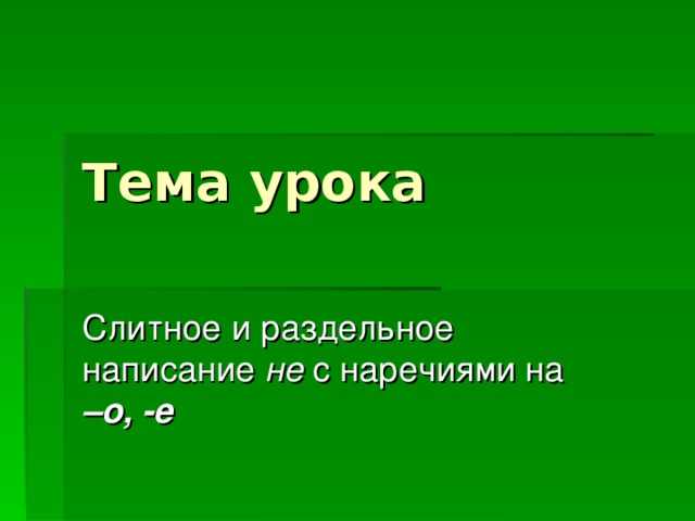 Тема урока Слитное и раздельное написание не с наречиями на –о,  -е 