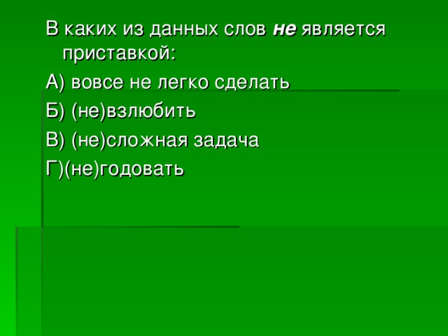 В каких из данных слов не является приставкой: А) вовсе не легко сделать Б) (не)взлюбить В) (не)сложная задача Г)(не)годовать 