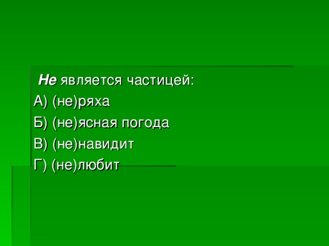  Не является частицей: А) (не)ряха Б) (не)ясная погода В) (не)навидит Г) (не)любит 