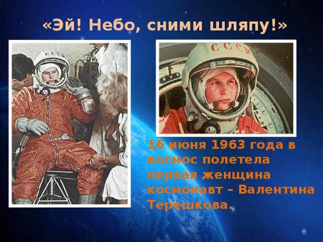 «Эй! Небо, сними шляпу!» 16 июня 1963 года в космос полетела первая женщина космонавт – Валентина Терешкова. 