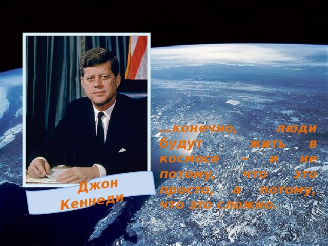 Джон Кеннеди … конечно, люди будут жить в космосе – и не потому, что это просто, а потому, что это сложно. 