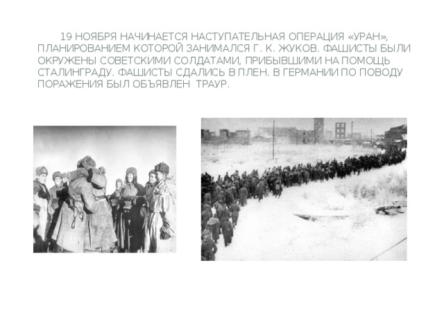 19 ноября начинается наступательная операция «Уран», планированием которой занимался Г. К. Жуков. Фашисты были окружены советскими солдатами, прибывшими на помощь Сталинграду. Фашисты сдались в плен. В Германии по поводу поражения был объявлен траур.