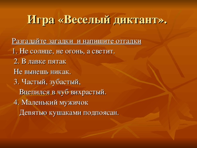 Разгадайте загадки и напишите отгадки  1. Не солнце, не огонь, а светит.  2. В лавке пятак  Не вынешь никак.  3. Частый, зубастый,  Вцепился в чуб вихрастый.  4. Маленький мужичок  Девятью кушаками подпоясан. 