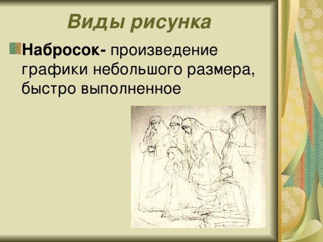 Виды рисунка Набросок- произведение графики небольшого размера, быстро выполненное 