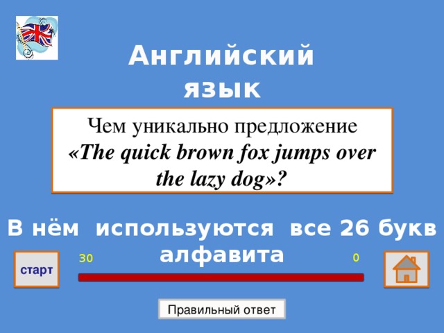 Английский язык Чем уникально предложение «The quick brown fox jumps over the lazy dog»? В нём используются все 26 букв алфавита 0 30 старт Правильный ответ 