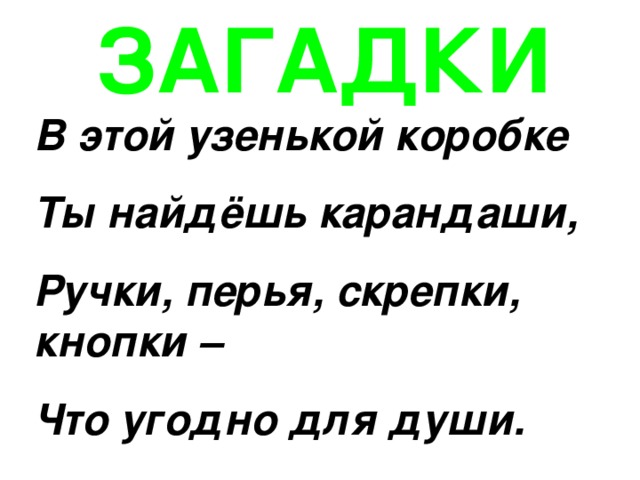 ЗАГАДКИ В этой узенькой коробке Ты найдёшь карандаши, Ручки, перья, скрепки, кнопки – Что угодно для души. 