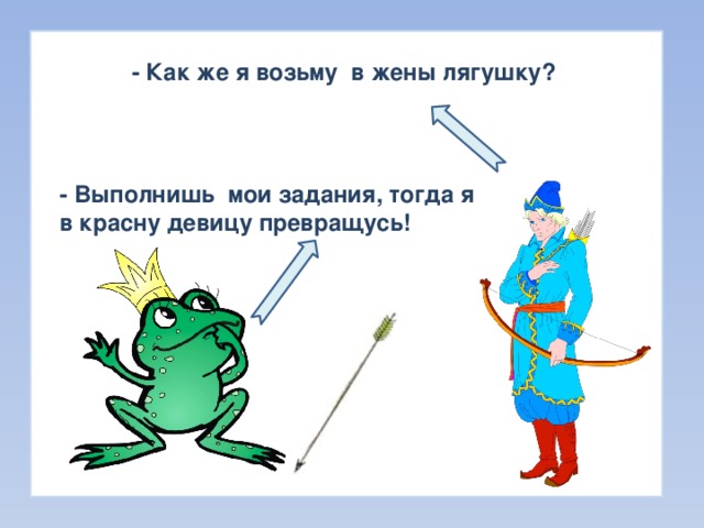 - Как же я возьму в жены лягушку? - Выполнишь мои задания, тогда я в красну девицу превращусь! 