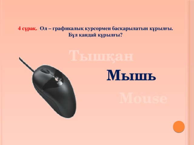 4 сұрақ. Ол – графикалық курсормен басқарылатын құрылғы. Бұл қандай құрылғы? Тышқан Мышь Mouse 