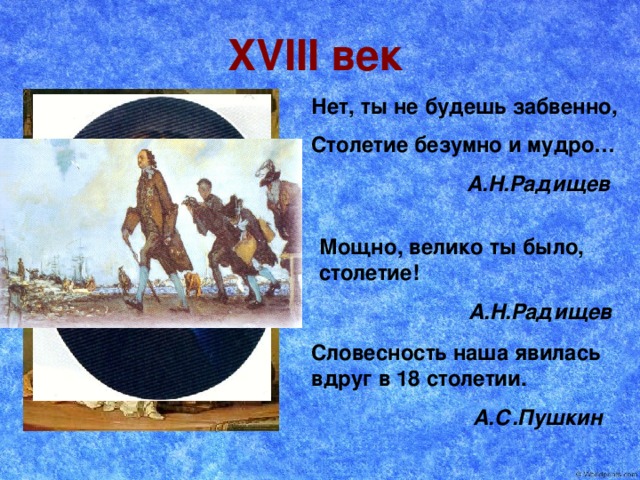 XVIII век Нет, ты не будешь забвенно, Столетие безумно и мудро…  А.Н.Радищев Мощно, велико ты было, столетие!  А.Н.Радищев Словесность наша явилась вдруг в 18 столетии.  А.С.Пушкин