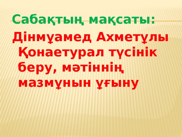 Сабақтың мақсаты: Дінмұамед Ахметұлы Қонаетурал түсінік беру, мәтіннің мазмұнын ұғыну