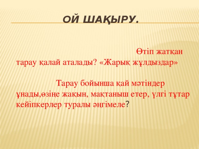 Ой шақыру.  Өтіп жатқан тарау қалай аталады? «Жарық жұлдыздар» Тарау бойынша қай мәтіндер ұнады,өзіңе жақын, мақтаныш етер, үлгі тұтар кейіпкерлер туралы әңгімеле ?