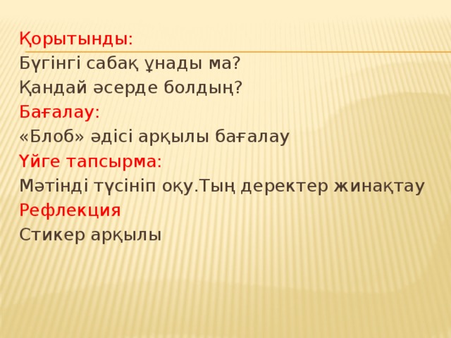 Қорытынды: Бүгінгі сабақ ұнады ма? Қандай әсерде болдың? Бағалау: «Блоб» әдісі арқылы бағалау Үйге тапсырма: Мәтінді түсініп оқу.Тың деректер жинақтау Рефлекция Стикер арқылы