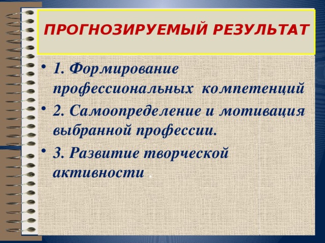  ПРОГНОЗИРУЕМЫЙ РЕЗУЛЬТАТ   1. Формирование профессиональных компетенций 2. Самоопределение и мотивация выбранной профессии. 3. Развитие творческой активности . 