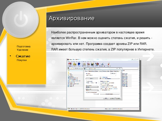 Архивирование Наиболее распространенным архиватором в настоящее время является WinRar. В нем можно оценить степень сжатия, и решить - архивировать или нет. Программа создает архивы ZIP или RAR.  RAR имеет большую степень сжатия, а ZIP популярнее в Интернете. Подготовка Удаление Сжатие Сжатие Покупки 