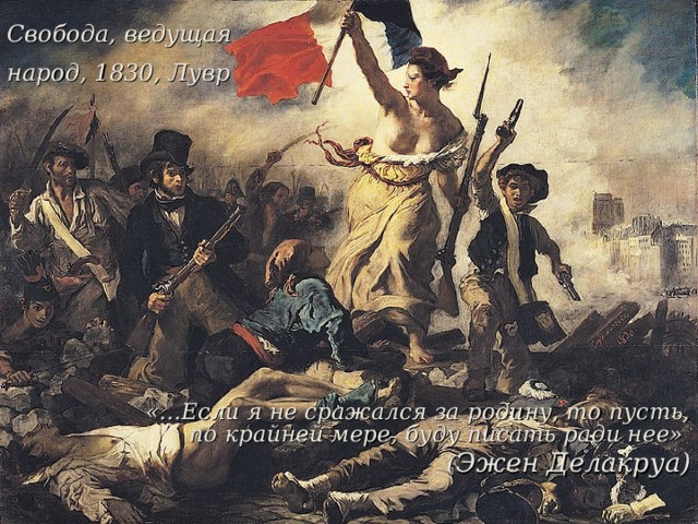 Свобода, ведущая народ, 1830, Лувр   «…Если я не сражался за родину, то пусть, по крайней мере, буду писать ради нее»  ( Эжен Делакруа) 