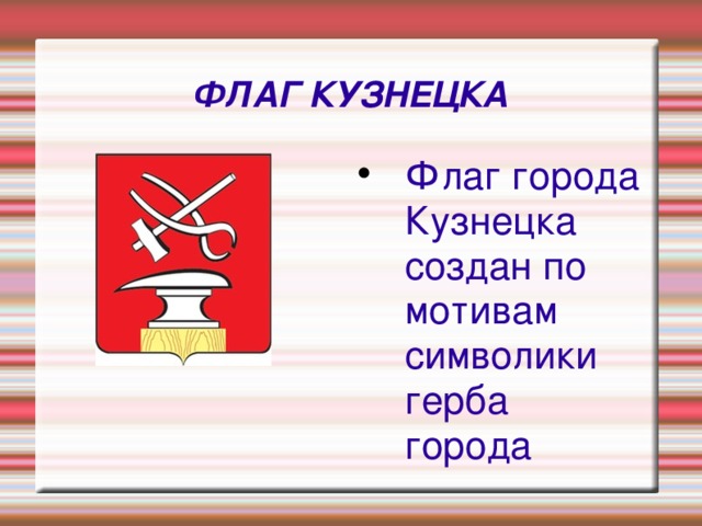 ФЛАГ КУЗНЕЦКА Флаг города Кузнецка создан по мотивам символики герба города 