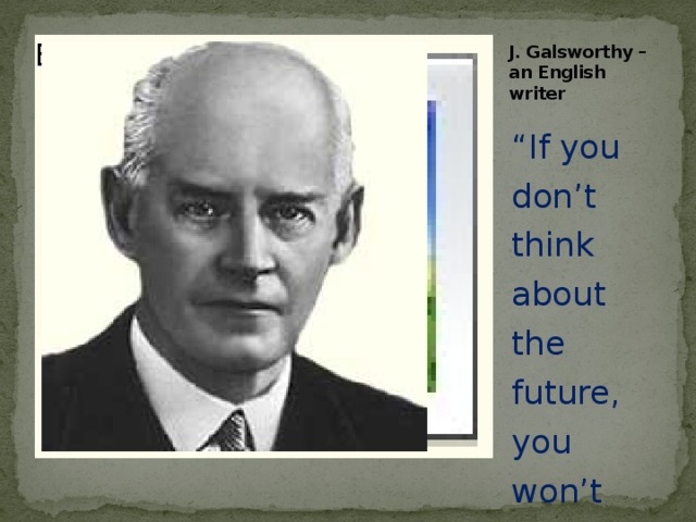 J. Galsworthy – an English writer Вставка рисунка “ If you don’t think about the future, you won’t have it” 