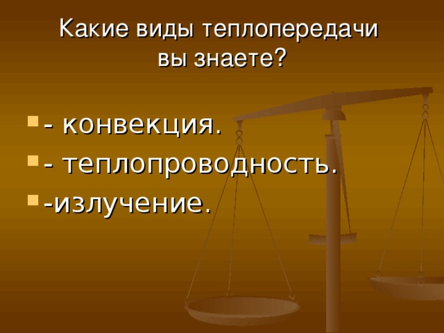 Какие виды теплопередачи  вы знаете? - конвекция. - теплопроводность. -излучение. 