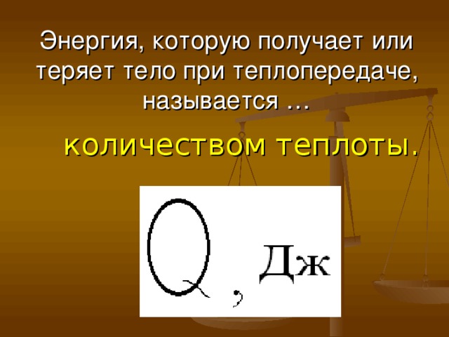  Энергия, которую получает или теряет тело при теплопередаче, называется … количеством теплоты. 
