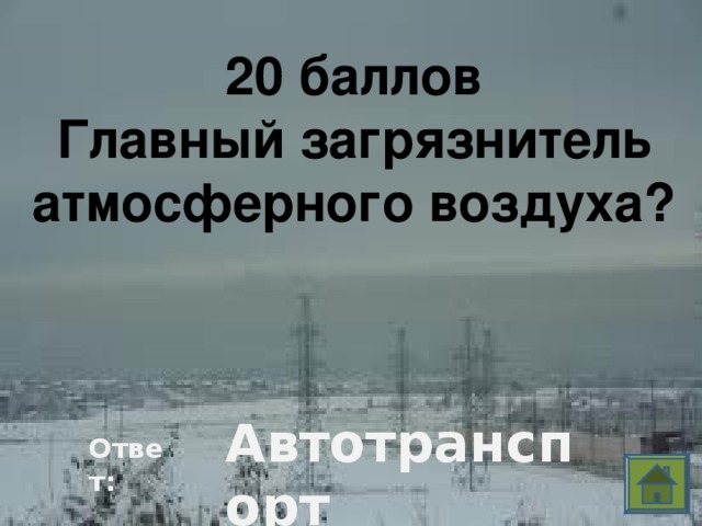 20 баллов Главный загрязнитель атмосферного воздуха? Автотранспорт Ответ: