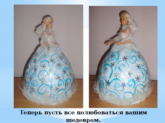 Теперь пусть все полюбоваться вашим шедевром . 